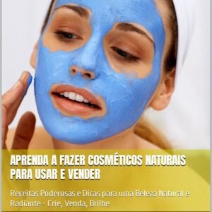 Aprenda a fazer cosméticos naturais para usar e vender: Receitas Poderosas e Dicas para uma Beleza Natural e Radiante - Crie, Venda, Brilhe