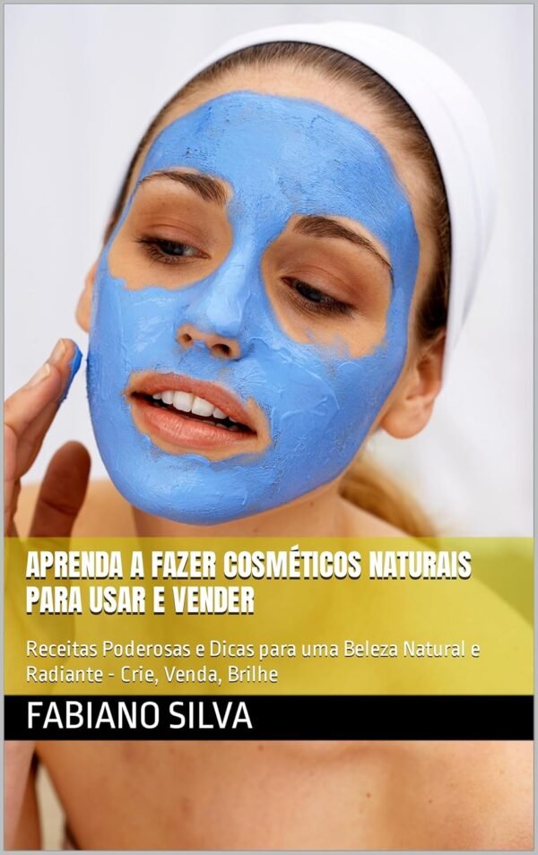 Aprenda a fazer cosméticos naturais para usar e vender: Receitas Poderosas e Dicas para uma Beleza Natural e Radiante - Crie, Venda, Brilhe