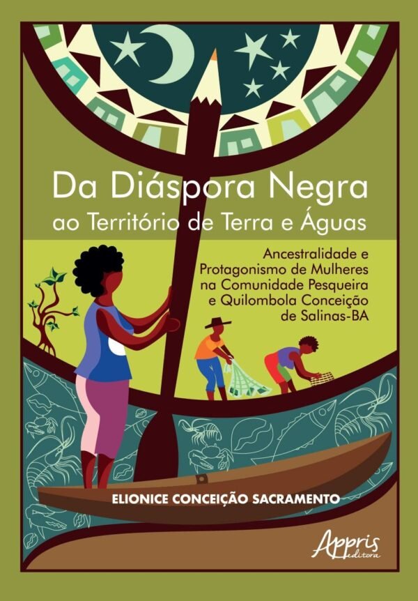 Da Diáspora Negra ao Território de Terra e Águas: Ancestralidade e Protagonismo de Mulheres na Comunidade Pesqueira e Quilombola Conceição de Salinas-BA: Volume 1