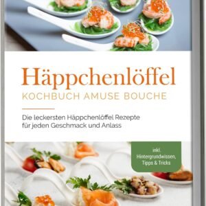 Häppchenlöffel Kochbuch amuse bouche: Die leckersten Häppchenlöffel Rezepte für jeden Geschmack und Anlass - inkl. Hintergrundwissen, Tipps & Tricks (German Edition)